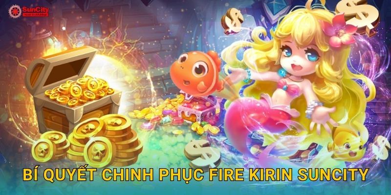 Fire Kirin: Thần thú lửa – Cuộc phiêu lưu kỳ thú tại suncity 3 Bí quyết chinh phục Fire Kirin suncity