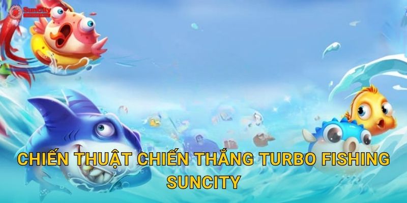 Chiến thuật chiến thắng Turbo Fishing suncity