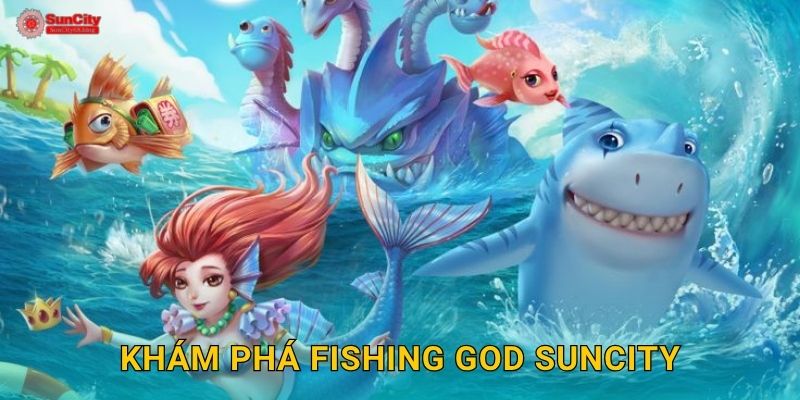 Fishing God: Thần biển thức tỉnh – Chiến thắng huyền thoại tại suncity 2 Khám phá Fishing God suncity