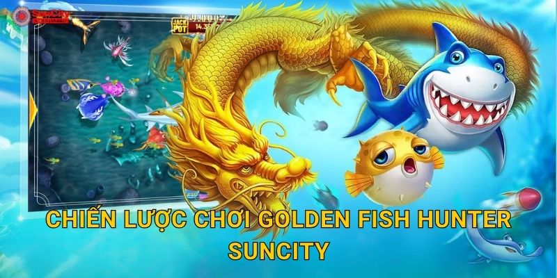 Chiến lược chơi Golden Fish Hunter suncity