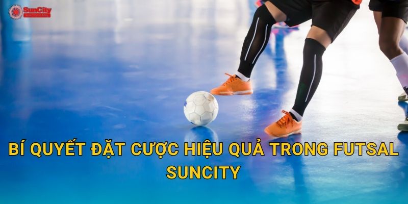 Bí quyết đặt cược hiệu quả trong Futsal suncity