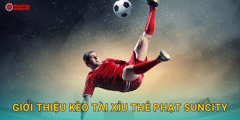 Giới thiệu Kèo tài xỉu thẻ phạt suncity