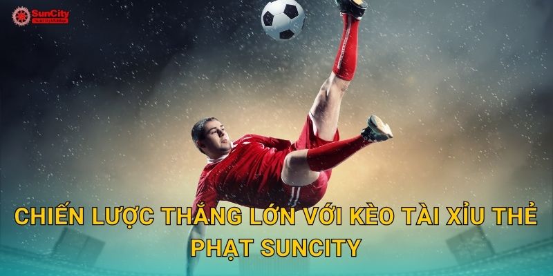 Chiến lược thắng lớn với Kèo tài xỉu thẻ phạt suncity