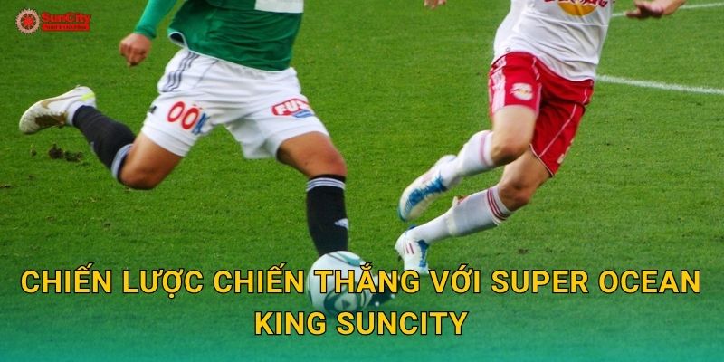 Chiến lược chiến thắng với Super Ocean King suncity